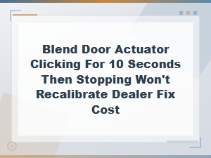 Blend Door Actuator Clicking 10 Seconds Then Stops: Reset Fix and Dealer Repair Cost