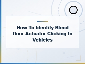 How to Identify Blend Door Actuator Clicking in Vehicles
