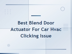 Best Blend Door Actuator Replacement Guide to Fix Car Hvac Clicking Noise